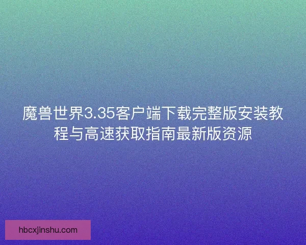 魔兽世界3.35客户端下载完整版安装教程与高速获取指南最新版资源