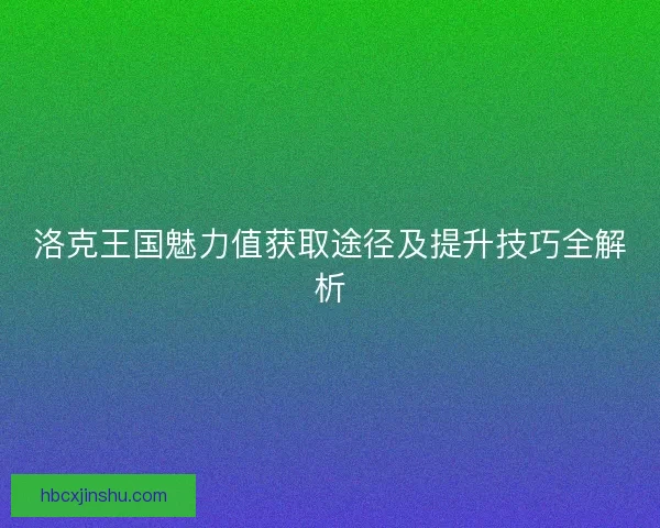 洛克王国魅力值获取途径及提升技巧全解析